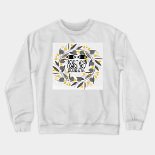 I love it when I catch you looking at me Crewneck Sweatshirt